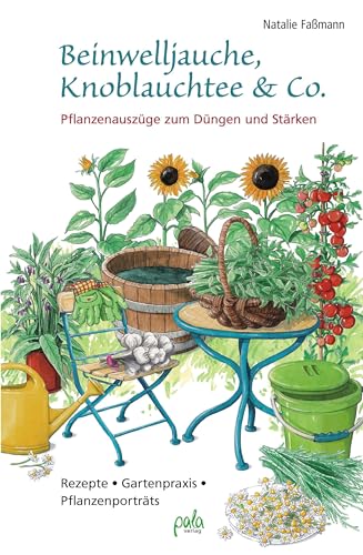 Beinwelljauche, Knoblauchtee & Co.: Pflanzenauszüge zum Düngen und Stärken - Rezepte, Gartenpraxis, Pflanzenporträts