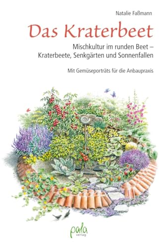 Das Kraterbeet: Mischkultur im runden Beet - Kraterbeete, Senkgärten und Sonnenfallen Mit Gemüseporträts für die Anbaupraxis Das Kraterbeet: Mischkultur im runden Beet - Kraterbeete, Senkgärten und Sonnenfallen Mit Gemüseporträts für die Anbaupraxis
