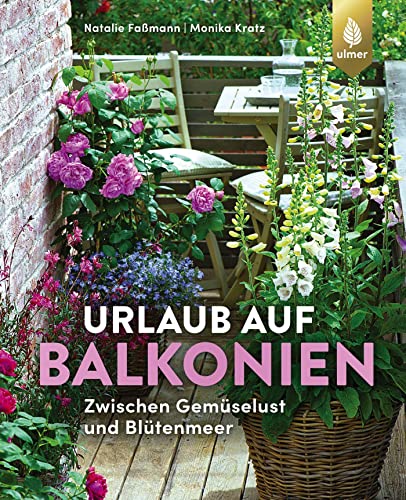 Urlaub auf Balkonien: Zwischen Gemüselust und Blütenmeer von Ulmer Eugen Verlag