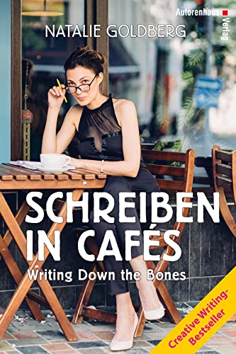 Schreiben in Cafés - Writing Down the Bones: Der Creative Writing-Bestseller von Autorenhaus Verlag