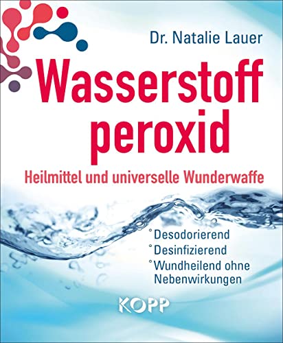 Wasserstoffperoxid: Heilmittel und universelle Wunderwaffe: Desodorierend - Desinfizierend - Wundheilend ohne Nebenwirkungen von Kopp Verlag