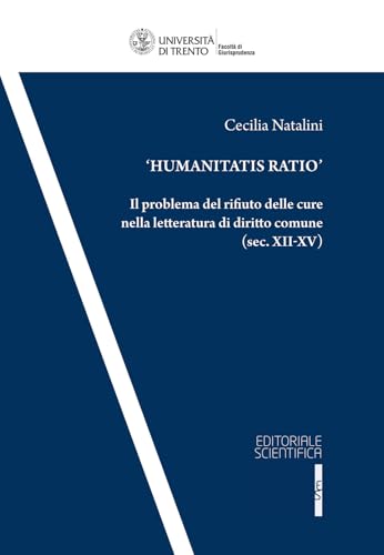 «Humanitas Ratio». Il problema del rifiuto delle cure nella letteratura del diritto comune (sec. XII-XV) (Collana della Facoltà di Giurisprudenza dell’Università degli Studi di Trento) von Editoriale Scientifica