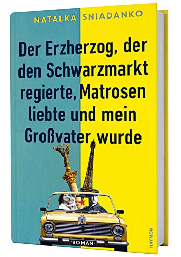 Der Erzherzog, der den Schwarzmarkt regierte, Matrosen liebte und mein Großvater wurde: Roman von Haymon Verlag