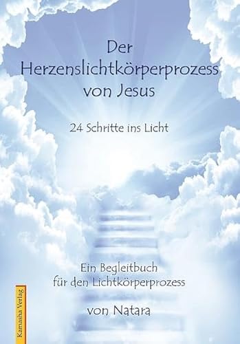 Der Herzenslichtkörperprozess von Jesus: 24 Schritte ins Licht. Begleitbuch für den Lichtkörperprozess: 24 Schritte ins Licht - Ein Begleitbuch für den Lichtkörperprozess