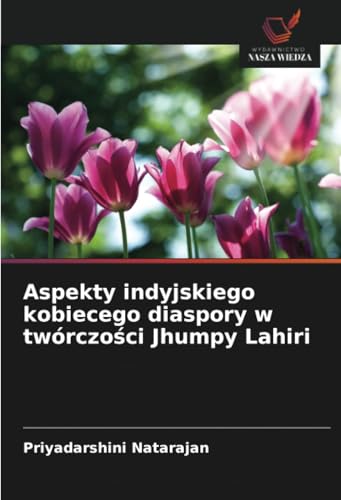 Aspekty indyjskiego kobiecego diaspory w twórczości Jhumpy Lahiri: DE von Wydawnictwo Nasza Wiedza