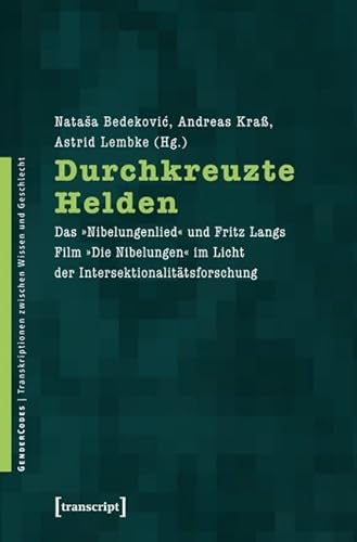 Durchkreuzte Helden: Das »Nibelungenlied« und Fritz Langs Film »Die Nibelungen« im Licht der Intersektionalitätsforschung (GenderCodes - Transkriptionen zwischen Wissen und Geschlecht) von Transcript Verlag
