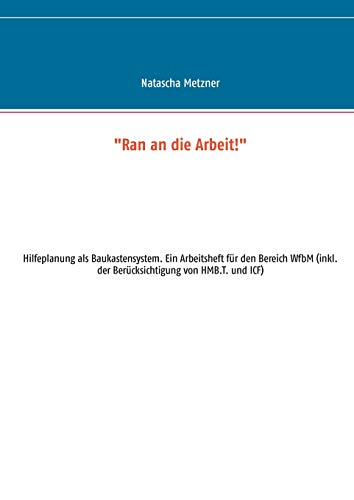 "Ran an die Arbeit!": Hilfeplanung als Baukastensystem. Ein Arbeitsheft für den Bereich WfbM (inkl. der Berücksichtigung von HMB.T. und ICF)