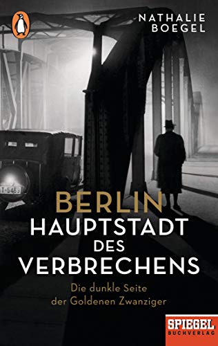 Berlin – Hauptstadt des Verbrechens: Die dunkle Seite der Goldenen Zwanziger - Ein SPIEGEL-Buch Berlin – Hauptstadt des Verbrechens: Die dunkle Seite der Goldenen Zwanziger - Ein SPIEGEL-Buch
