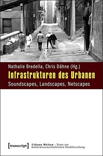 Infrastrukturen des Urbanen: Soundscapes, Landscapes, Netscapes (Urbane Welten - Texte zur kulturwissenschaftlichen Stadtforschung) von transcript Verlag
