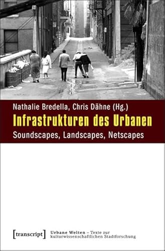 Infrastrukturen des Urbanen: Soundscapes, Landscapes, Netscapes (Urbane Welten - Texte zur kulturwissenschaftlichen Stadtforschung)