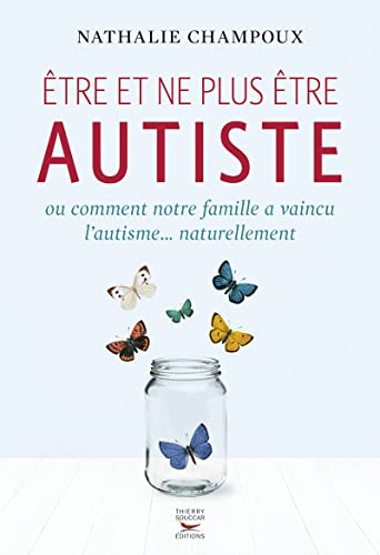 Etre et ne plus etre autiste ou comment notre famille a vaincu l'autisme...nat: Ou comment notre famille a vaincu l'autisme... naturellement Etre et ne plus etre autiste ou comment notre famille a vaincu l'autisme...nat: Ou comment notre famille a vaincu l'autisme... naturellement