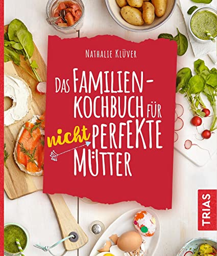Das Familienkochbuch für nicht perfekte Mütter: Über 80 Rezepte