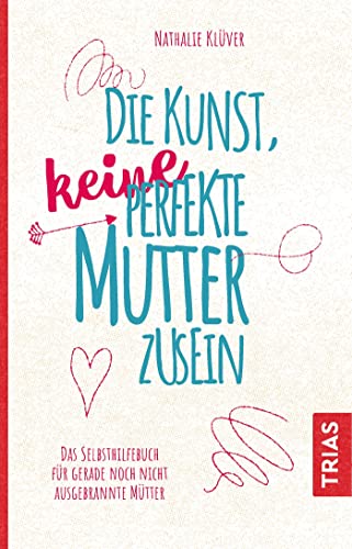 Die Kunst, keine perfekte Mutter zu sein: Das Selbsthilfebuch für gerade noch nicht ausgebrannte Mütter von Trias