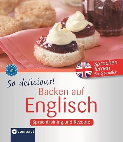 So delicous! - Backen auf Englisch: Sprachtraining und Rezepte B1: Sprachtraining und Rezepte - Niveau B1 (Kochen auf ...)