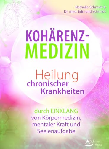 Kohärenz-Medizin: Heilung chronischer Krankheiten durch Einklang von Körpermedizin, mentaler Kraft und Seelenaufgabe