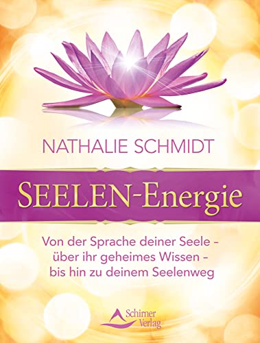 Seelenenergie: Von der Sprache deiner Seele - über ihr geheimes Wissen - bis hin zu deinem Seelenweg