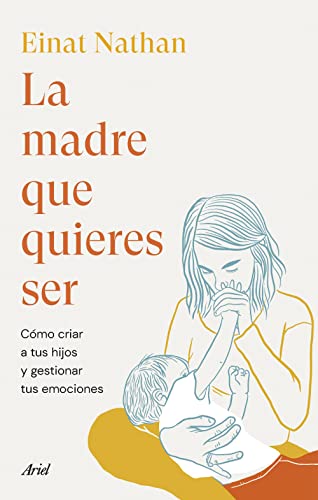 La madre que quieres ser: Cómo criar a tus hijos y gestionar tus emociones (Ariel)