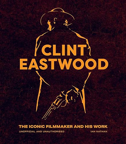 Clint Eastwood: The Iconic Filmmaker and his Work - Unofficial and Unauthorised (Iconic Filmmakers Series)