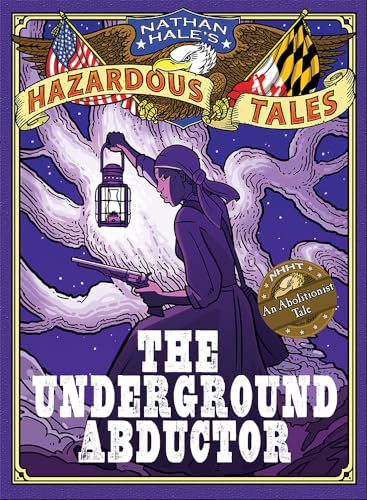 Nathan Hale's Hazardous Tales: The Underground Abductor (An Abolitionist Tale about Harriet Tubman) (Nathan Hale's Hazardous Tales, 5)