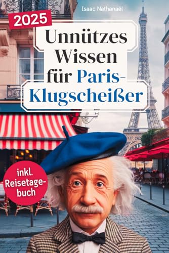 Unnützes Wissen für Paris-Klugscheißer: 222 lustige & skurrile Fakten, die du nie wissen wolltest, aber lieben wirst - das ideale Geschenk für echte Paris-Liebhaber (inkl. Reisetagebuch) von Independently published