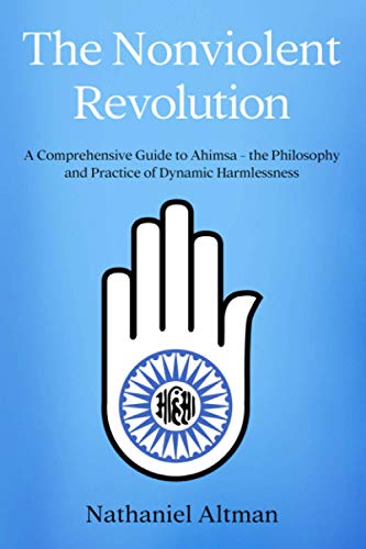 The Nonviolent Revolution: A Comprehensive Guide to Ahimsa – the Philosophy and Practice of Dynamic Harmlessness