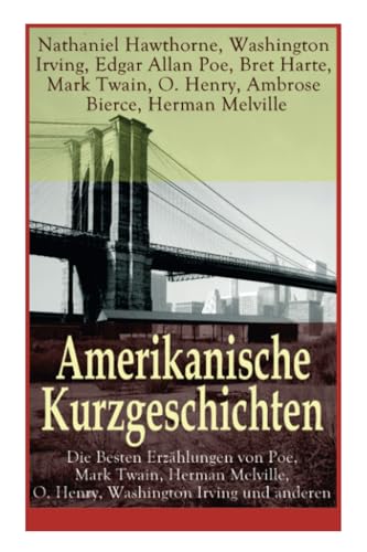 Amerikanische Kurzgeschichten - Die Besten Erzählungen von Poe, Mark Twain, Herman Melville, O. Henry, Washington Irving und anderen: Die Legende Von ... + Das schwatzende Herz + Bartleby + Sta Amerikanische Kurzgeschichten - Die Besten Erzählungen von Poe, Mark Twain, Herman Melville, O. Henry, Washington Irving und anderen: Die Legende Von ... + Das schwatzende Herz + Bartleby + Sta