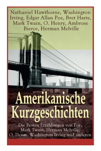 Amerikanische Kurzgeschichten - Die Besten Erzählungen von Poe, Mark Twain, Herman Melville, O. Henry, Washington Irving und anderen: Die Legende Von ... + Das schwatzende Herz + Bartleby + Sta