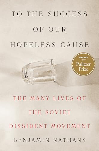 To the Success of Our Hopeless Cause (Pulitzer Prize Winner): The Many Lives of the Soviet Dissident Movement To the Success of Our Hopeless Cause (Pulitzer Prize Winner): The Many Lives of the Soviet Dissident Movement