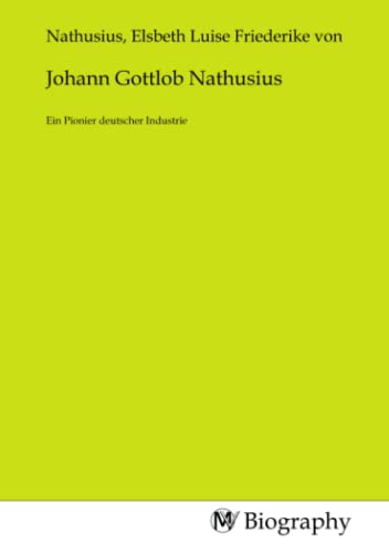 Johann Gottlob Nathusius: Ein Pionier deutscher Industrie Johann Gottlob Nathusius: Ein Pionier deutscher Industrie von MV-Biography