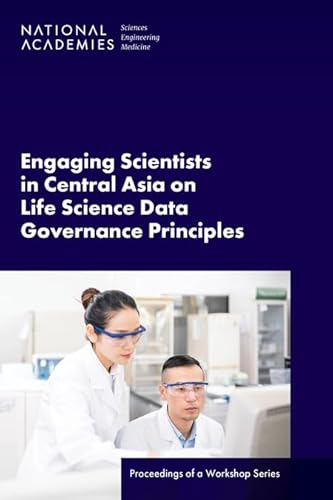 Engaging Scientists in Central Asia on Life Science Data Governance Principles: Proceedings of a Workshop Series von National Academies Press