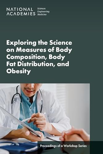 Exploring the Science on Measures of Body Composition, Body Fat Distribution, and Obesity: Proceedings of a Workshop Series von National Academies Press