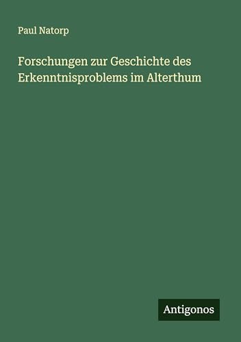 Forschungen zur Geschichte des Erkenntnisproblems im Alterthum von Antigonos Verlag