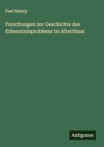 Forschungen zur Geschichte des Erkenntnisproblems im Alterthum von Antigonos Verlag