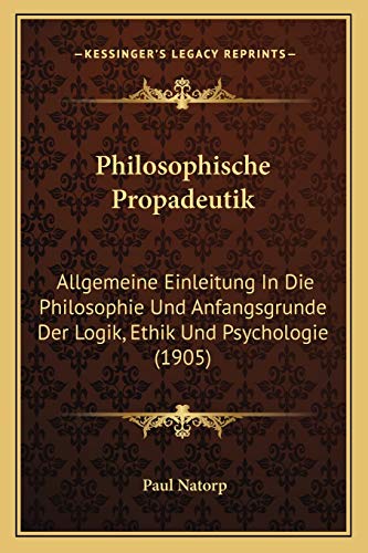 Philosophische Propadeutik: Allgemeine Einleitung In Die Philosophie Und Anfangsgrunde Der Logik, Ethik Und Psychologie (1905)