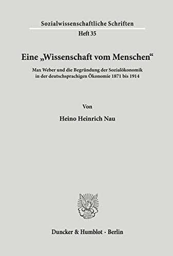 Eine "Wissenschaft vom Menschen".: Max Weber und die Begründung der Sozialökonomik in der deutschsprachigen Ökonomie 1871 bis 1914. (Sozialwissenschaftliche Schriften, Band 35)