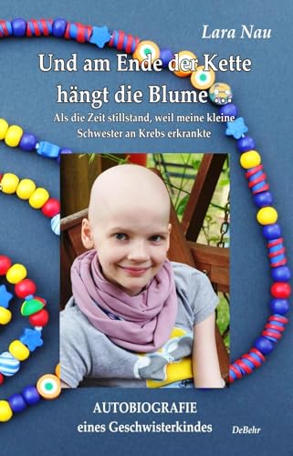 Und am Ende der Kette hängt die Blume - Als die Zeit stillstand, weil meine kleine Schwester an Krebs erkrankte - Autobiografie eines Geschwisterkindes von DeBehr, Verlag