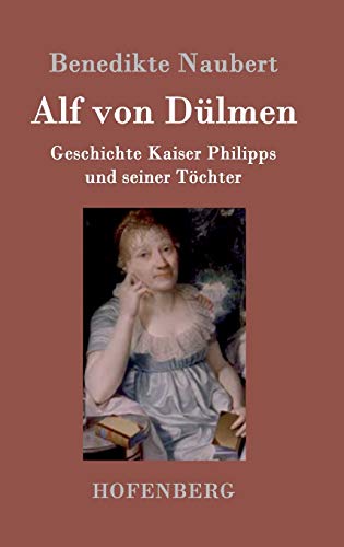 Alf von Dülmen: Geschichte Kaiser Philipps und seiner Töchter Aus den ersten Zeiten der heimlichen Gerichte von Hofenberg