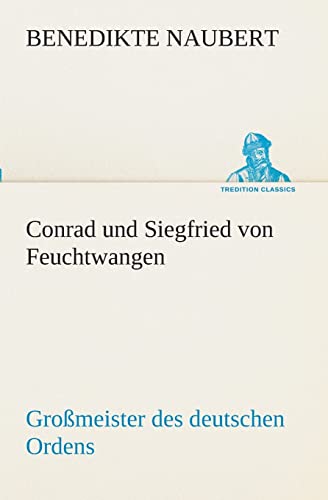 Conrad und Siegfried von Feuchtwangen: Großmeister des deutschen Ordens (TREDITION CLASSICS)