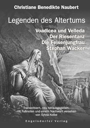 Legenden des Altertums: Voadicea und Velleda. Der Riesentanz. Die Felsenjungfrau. Stephan Wacker.: Transkribiert, herausgegeben, mit Fußnoten, Anmerkungen und einem Nachwort versehen von Sylvia Kolbe von Engelsdorfer Verlag