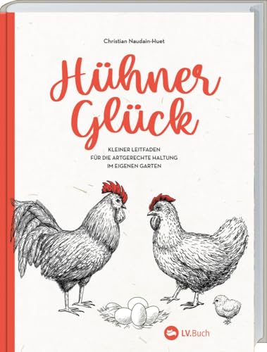 Hühner-Glück: Kleiner Leitfaden für die artgerechte Haltung im eigenen Garten. Von Anatomie bis Zucht: zahlreiche Tipps zur Auswahl der Rassen, optimalen Fütterung und Stall-Gestaltung für Anfänger. von LV.Buch