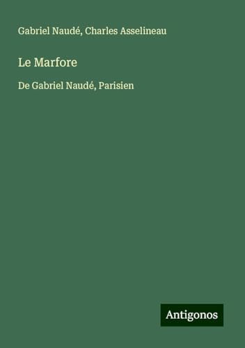 Le Marfore: De Gabriel Naudé, Parisien von Antigonos Verlag