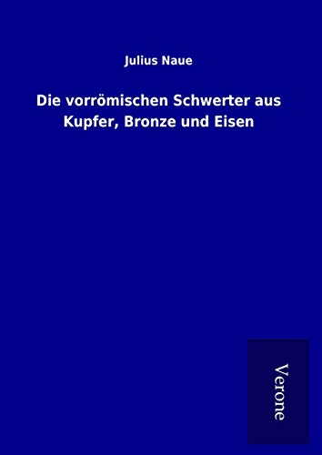 Die vorrömischen Schwerter aus Kupfer, Bronze und Eisen Die vorrömischen Schwerter aus Kupfer, Bronze und Eisen