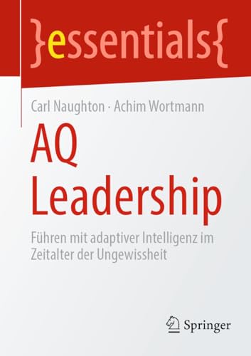 AQ Leadership: Führen mit adaptiver Intelligenz im Zeitalter der Ungewissheit (essentials) von Springer
