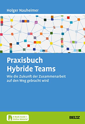 Praxisbuch Hybride Teams: Wie die Zukunft der Zusammenarbeit auf den Weg gebracht wird. Mit E-Book inside und Online-Materialien