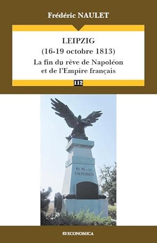 Leipzig (16-19 Octobre 1813) - la Fin du Reve de Napoleon et de l'Empire Français: La fin du rêve de Napoléon et de l'Empire français