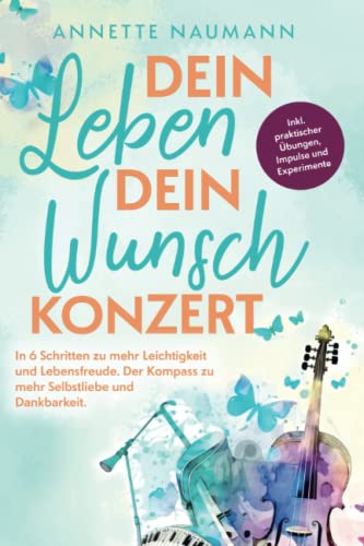 Dein Leben dein Wunschkonzert - In 6 Schritten zu mehr Leichtigkeit und Lebensfreude. Der Kompass zu mehr Selbstliebe und Dankbarkeit. Inkl. praktischer Übungen, Impulse und Experimente Dein Leben dein Wunschkonzert - In 6 Schritten zu mehr Leichtigkeit und Lebensfreude. Der Kompass zu mehr Selbstliebe und Dankbarkeit. Inkl. praktischer Übungen, Impulse und Experimente