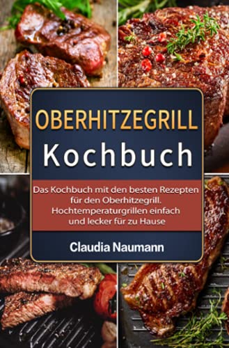 Oberhitzegrill Kochbuch 2021#: Das Kochbuch mit den besten Rezepten für den Oberhitzegrill. Hochtemperaturgrillen einfach und lecker für zu Hause