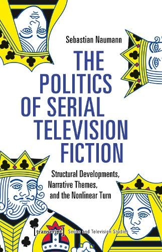 The Politics of Serial Television Fiction: Structural Developments, Narrative Themes, and the Nonlinear Turn (Serien- und Fernsehforschung) von Transcript Verlag