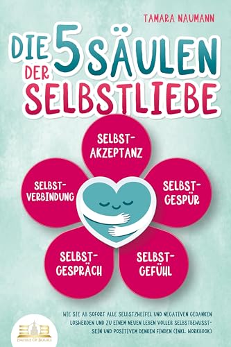 Die 5 Säulen der Selbstliebe: Wie Sie ab sofort alle Selbstzweifel und negativen Gedanken loswerden und zu einem neuen Leben voller Selbstbewusstsein und positivem Denken finden (inkl. Workbook) von EoB