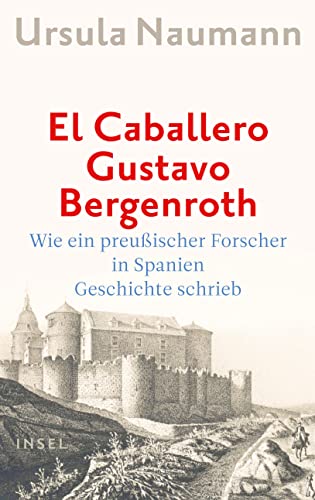 El Caballero Gustavo Bergenroth.: Wie ein preußischer Forscher in Spanien Geschichte schrieb von Insel Verlag GmbH